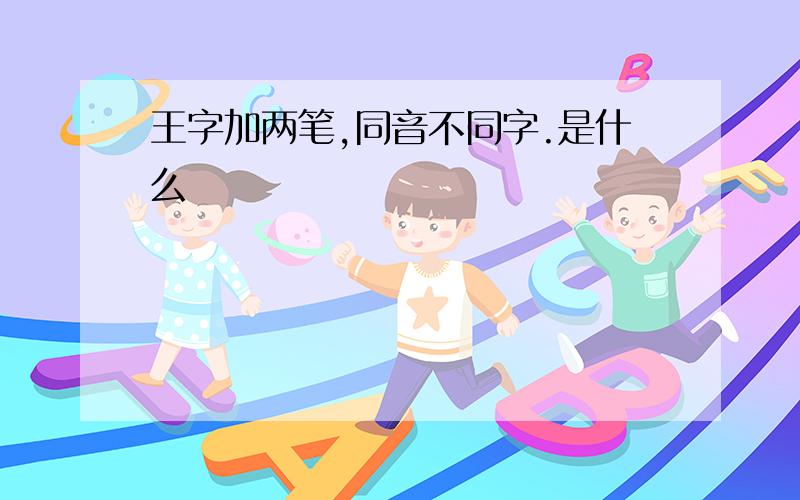 王字加两笔,同音不同字.是什么