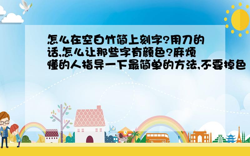 怎么在空白竹简上刻字?用刀的话,怎么让那些字有颜色?麻烦懂的人指导一下最简单的方法,不要掉色