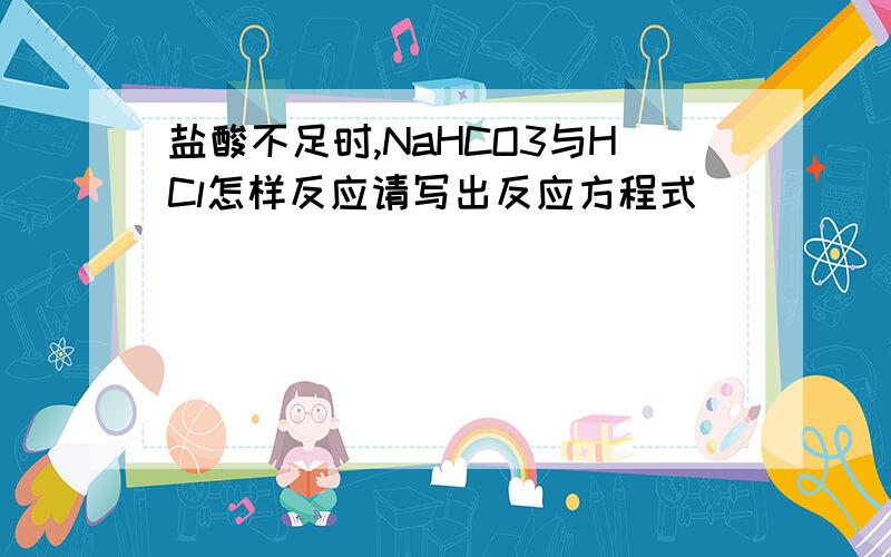 盐酸不足时,NaHCO3与HCl怎样反应请写出反应方程式