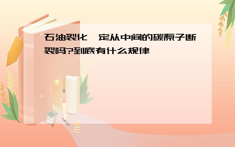 石油裂化一定从中间的碳原子断裂吗?到底有什么规律