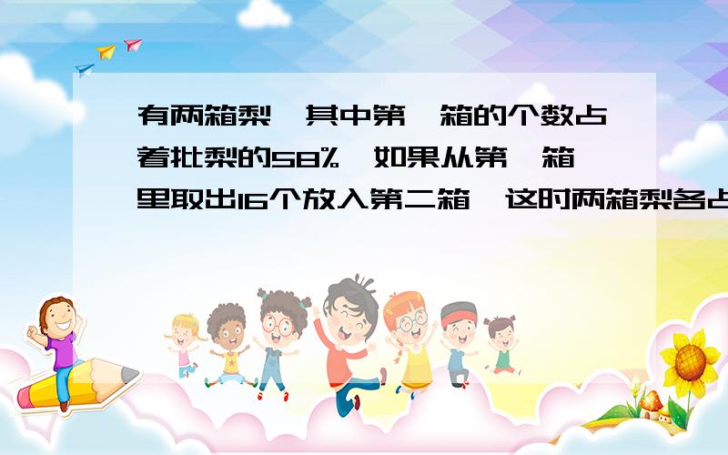 有两箱梨,其中第一箱的个数占着批梨的58%,如果从第一箱里取出16个放入第二箱,这时两箱梨各占这批梨的50%,这批梨多少个?