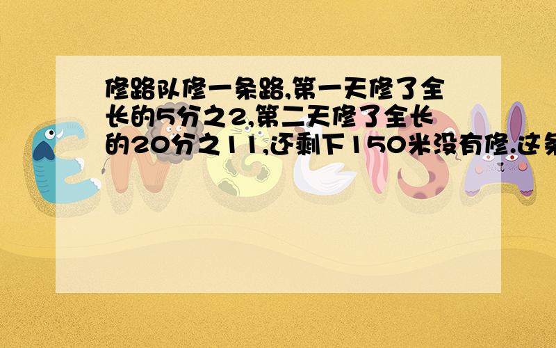 修路队修一条路,第一天修了全长的5分之2,第二天修了全长的20分之11,还剩下150米没有修.这条路全长多少