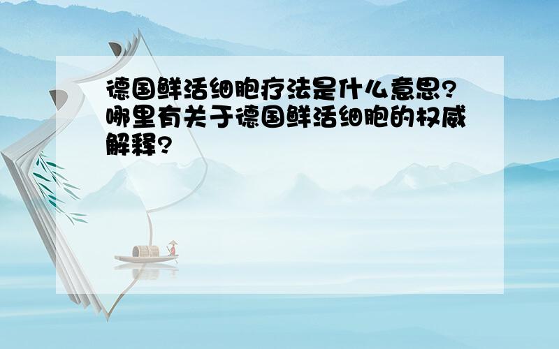 德国鲜活细胞疗法是什么意思?哪里有关于德国鲜活细胞的权威解释?