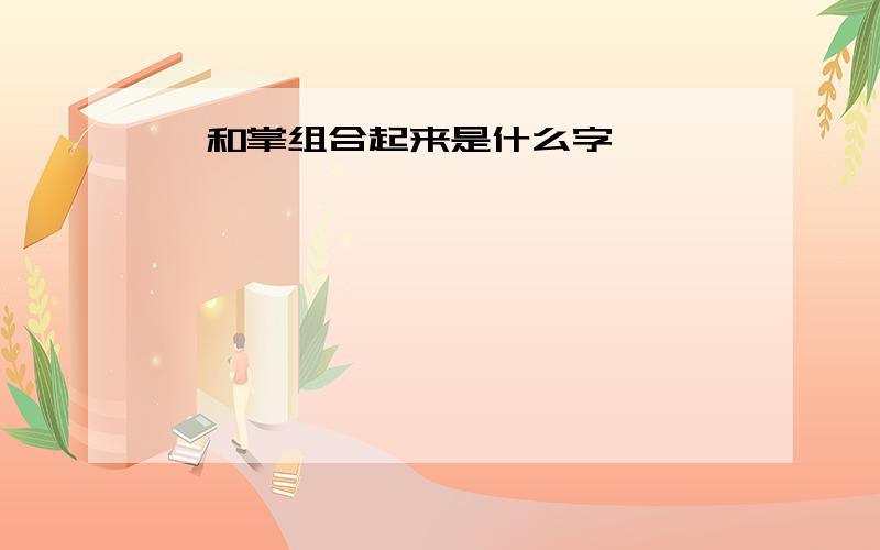 缶和掌组合起来是什么字