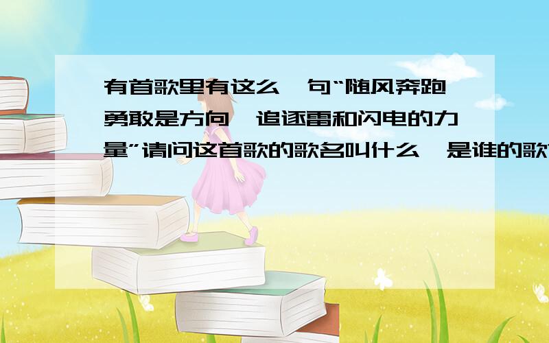 有首歌里有这么一句“随风奔跑勇敢是方向,追逐雷和闪电的力量”请问这首歌的歌名叫什么,是谁的歌?