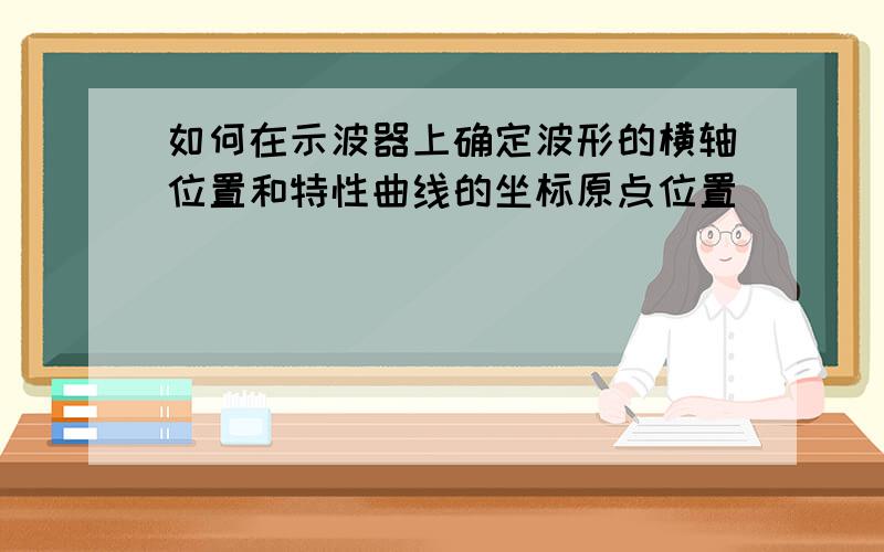 如何在示波器上确定波形的横轴位置和特性曲线的坐标原点位置