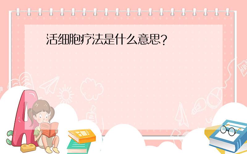 活细胞疗法是什么意思?