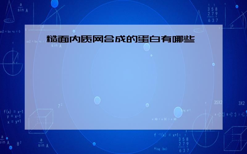 糙面内质网合成的蛋白有哪些