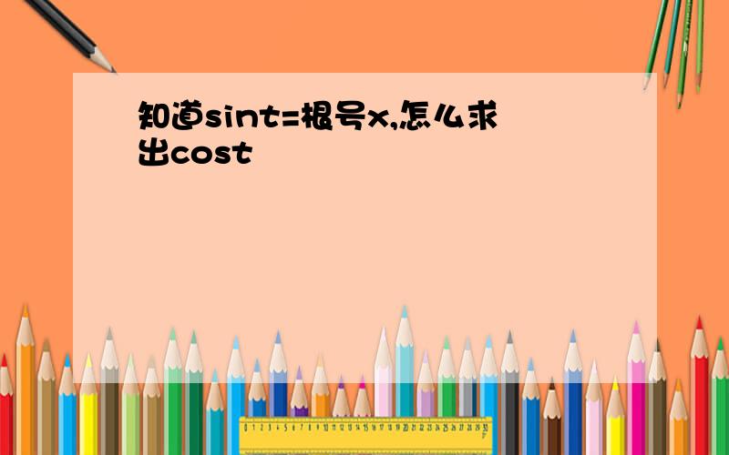 知道sint=根号x,怎么求出cost