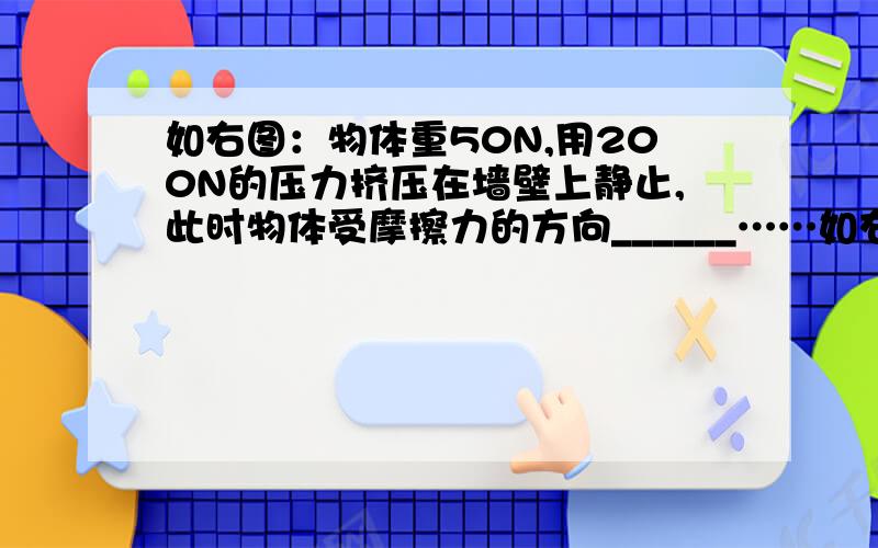 如右图：物体重50N,用200N的压力挤压在墙壁上静止,此时物体受摩擦力的方向______……如右图：物体重50N,用200N的压力挤压在墙壁上静止,此时物体受摩擦力的方向______,摩擦力大小是_________,将