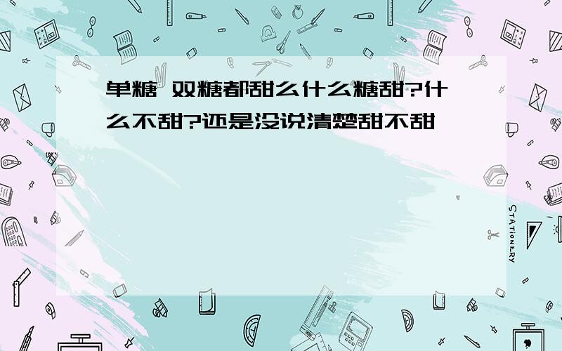 单糖 双糖都甜么什么糖甜?什么不甜?还是没说清楚甜不甜,