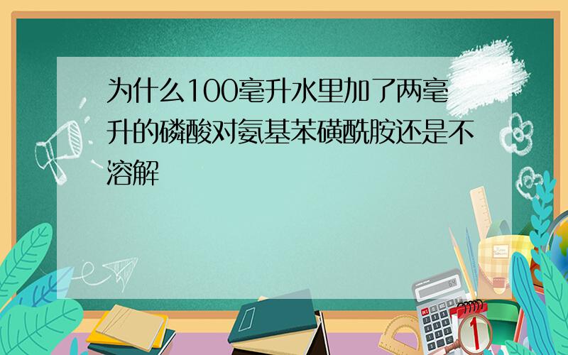 为什么100毫升水里加了两毫升的磷酸对氨基苯磺酰胺还是不溶解