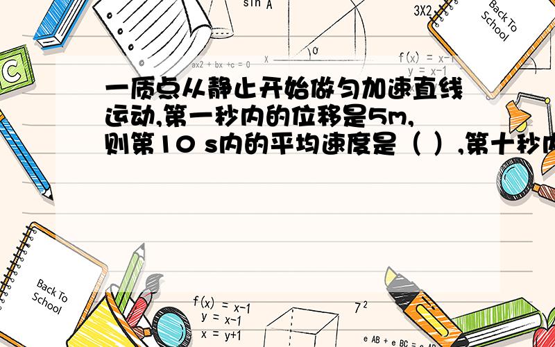 一质点从静止开始做匀加速直线运动,第一秒内的位移是5m,则第10 s内的平均速度是（ ）,第十秒内的位移是.前10秒内的位移是