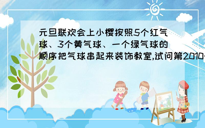 元旦联欢会上小樱按照5个红气球、3个黄气球、一个绿气球的顺序把气球串起来装饰教室,试问第2010个气球颜是什么?