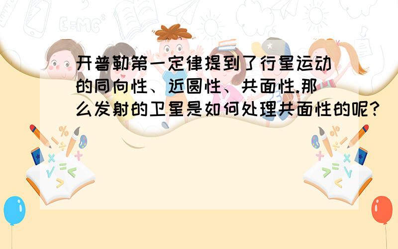 开普勒第一定律提到了行星运动的同向性、近圆性、共面性.那么发射的卫星是如何处理共面性的呢?