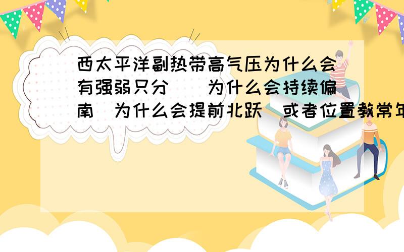 西太平洋副热带高气压为什么会有强弱只分``为什么会持续偏南`为什么会提前北跃`或者位置教常年便北`