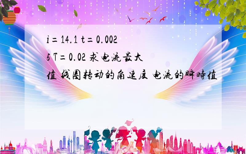 i=14.1 t=0.0025 T=0.02 求电流最大值 线圈转动的角速度 电流的瞬时值