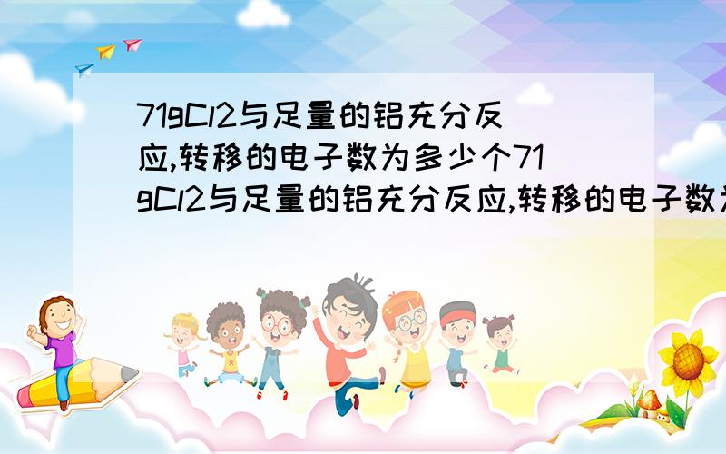 71gCl2与足量的铝充分反应,转移的电子数为多少个71gCl2与足量的铝充分反应,转移的电子数为