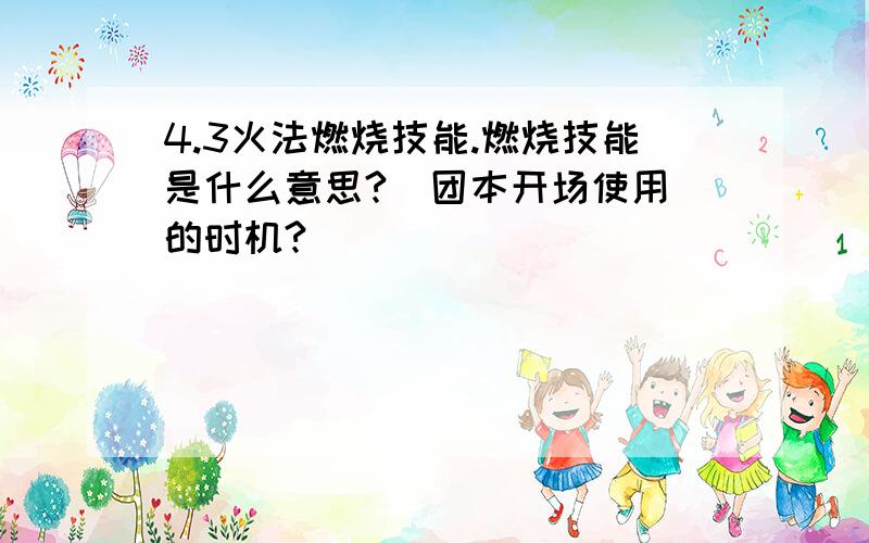 4.3火法燃烧技能.燃烧技能是什么意思?  团本开场使用的时机?