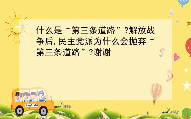 什么是“第三条道路”?解放战争后,民主党派为什么会抛弃“第三条道路”?谢谢