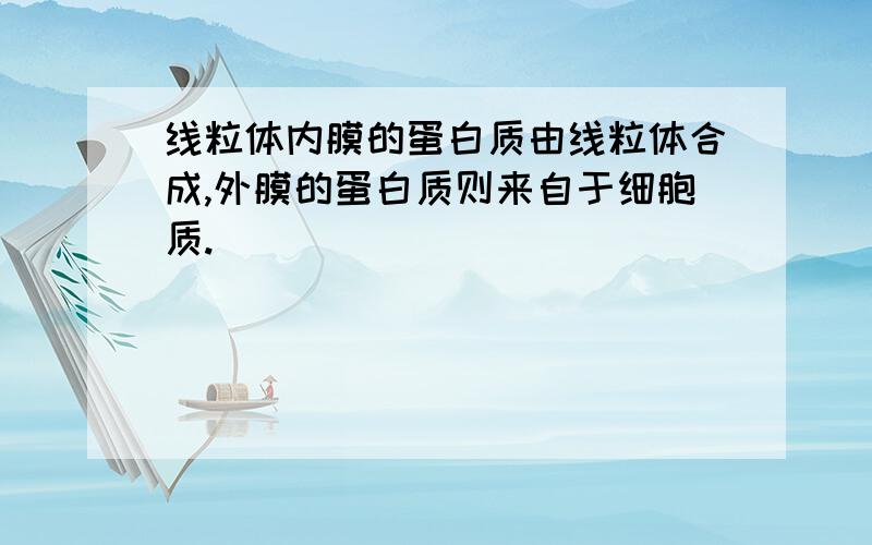 线粒体内膜的蛋白质由线粒体合成,外膜的蛋白质则来自于细胞质.