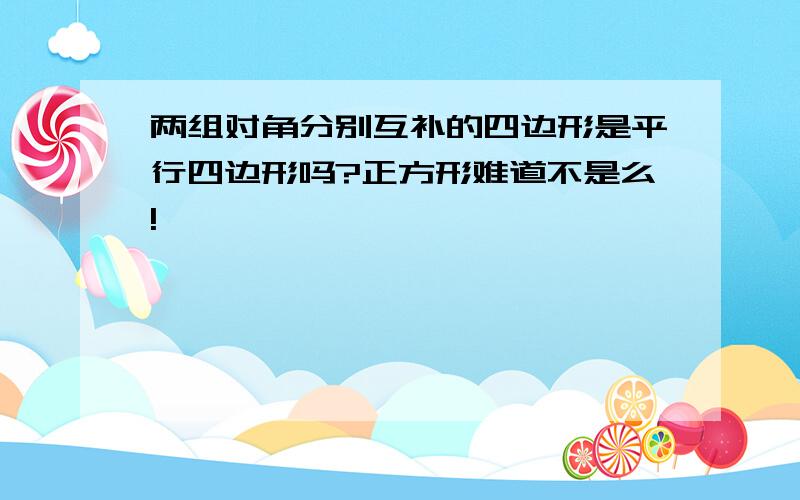 两组对角分别互补的四边形是平行四边形吗?正方形难道不是么!