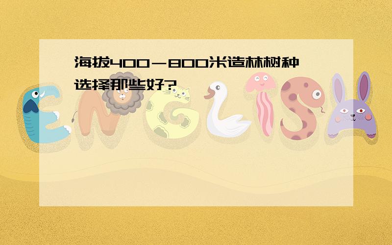 海拔400－800米造林树种选择那些好?