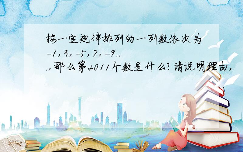 按一定规律排列的一列数依次为-1,3,-5,7,-9...,那么第2011个数是什么?请说明理由,