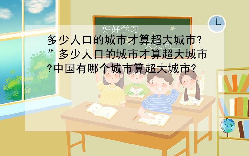 多少人口的城市才算超大城市?”多少人口的城市才算超大城市?中国有哪个城市算超大城市?