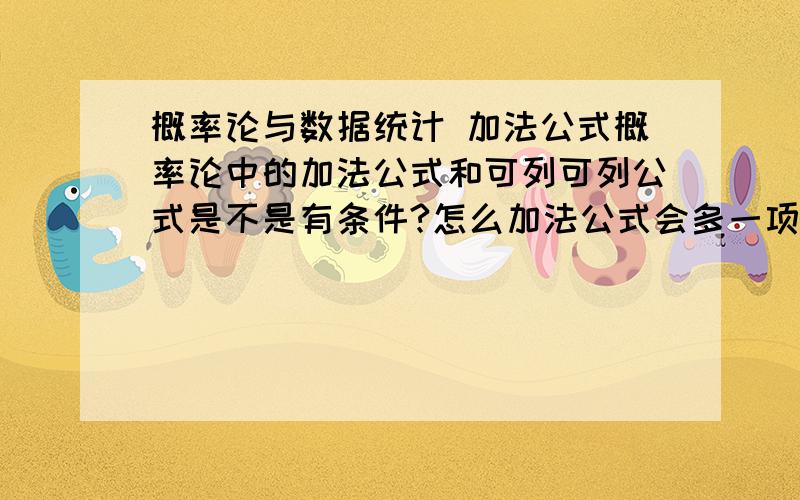 概率论与数据统计 加法公式概率论中的加法公式和可列可列公式是不是有条件?怎么加法公式会多一项（只有两个事件的时候）?