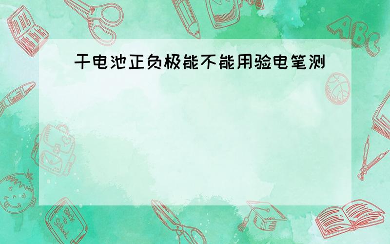 干电池正负极能不能用验电笔测