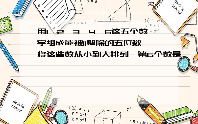 用1,2,3,4,6这五个数字组成能被11整除的五位数,将这些数从小到大排列,第6个数是