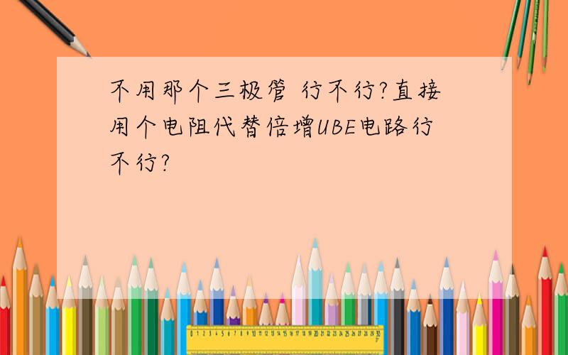 不用那个三极管 行不行?直接用个电阻代替倍增UBE电路行不行?