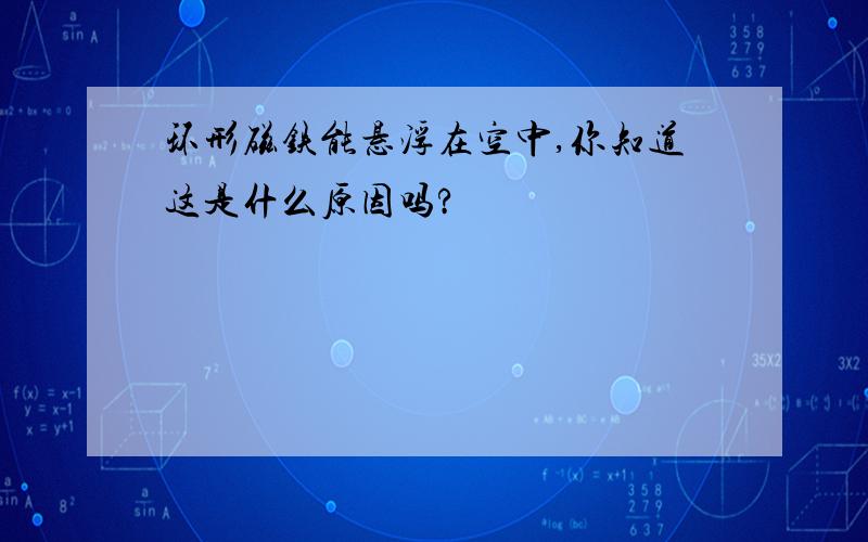 环形磁铁能悬浮在空中,你知道这是什么原因吗?