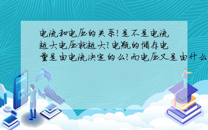 电流和电压的关系?是不是电流越大电压就越大?电瓶的储存电量是由电流决定的么?而电压又是由什么决定?