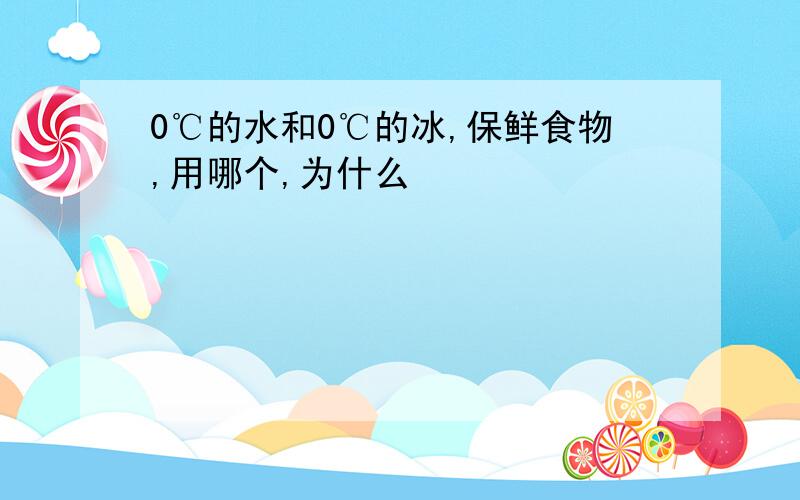 0℃的水和0℃的冰,保鲜食物,用哪个,为什么