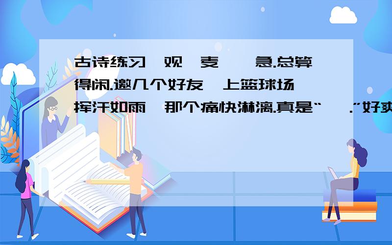 古诗练习《观刈麦》,急.总算得闲.邀几个好友,上篮球场,挥汗如雨,那个痛快淋漓.真是“ ,.”好爽!直至日落西山,也不想回家.足蒸暑土气，背灼炎天光 ：双脚受地面的热气熏蒸，脊梁受炎热