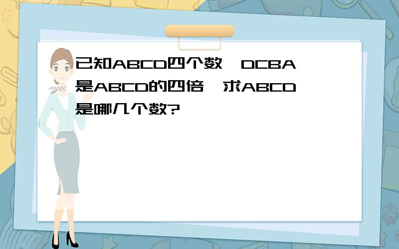 已知ABCD四个数、DCBA是ABCD的四倍、求ABCD是哪几个数?