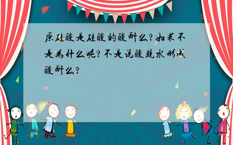 原硅酸是硅酸的酸酐么?如果不是为什么呢?不是说酸脱水形成酸酐么?