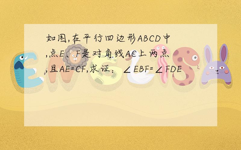 如图,在平行四边形ABCD中,点E、F是对角线AC上两点,且AE=CF,求证：∠EBF=∠FDE