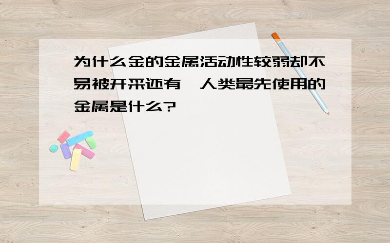 为什么金的金属活动性较弱却不易被开采还有,人类最先使用的金属是什么?