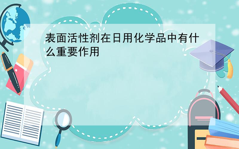 表面活性剂在日用化学品中有什么重要作用