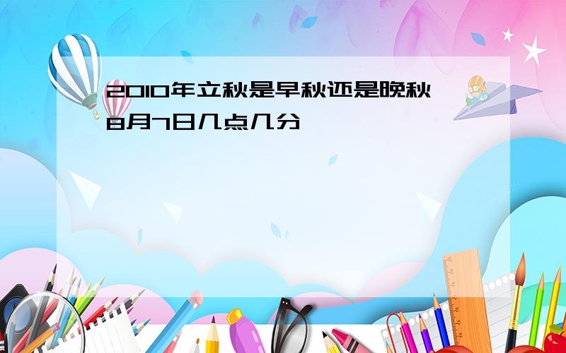 2010年立秋是早秋还是晚秋8月7日几点几分