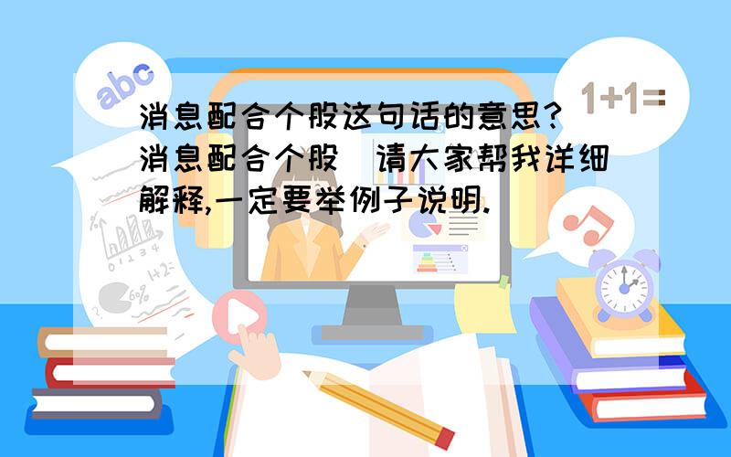 消息配合个股这句话的意思?(消息配合个股)请大家帮我详细解释,一定要举例子说明.