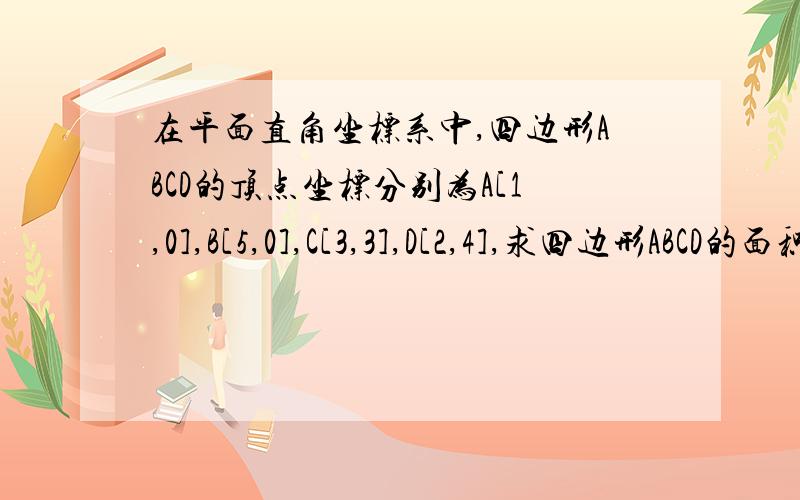 在平面直角坐标系中,四边形ABCD的顶点坐标分别为A[1,0],B[5,0],C[3,3],D[2,4],求四边形ABCD的面积