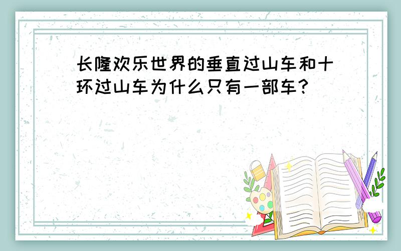 长隆欢乐世界的垂直过山车和十环过山车为什么只有一部车?