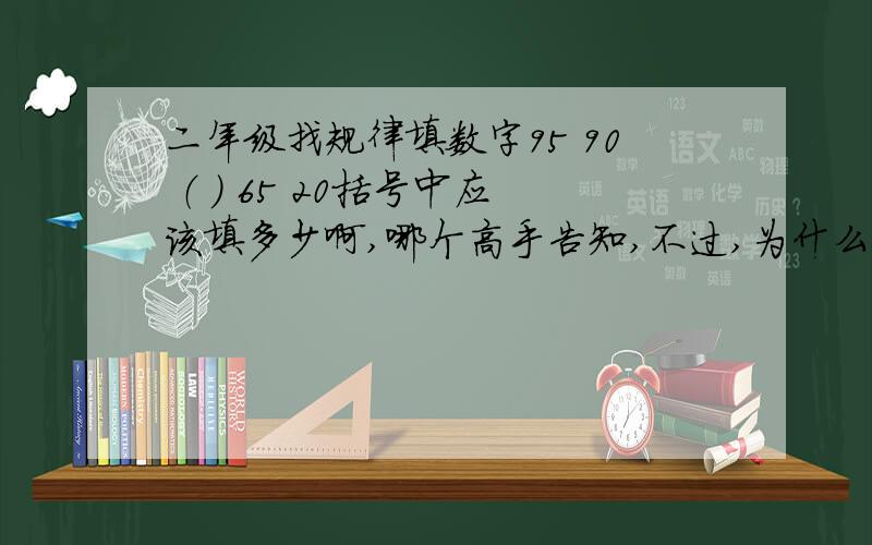 二年级找规律填数字95 90 （ ） 65 20括号中应该填多少啊,哪个高手告知,不过,为什么是80啊