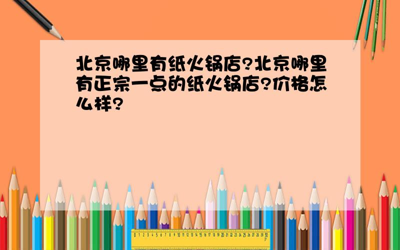 北京哪里有纸火锅店?北京哪里有正宗一点的纸火锅店?价格怎么样?