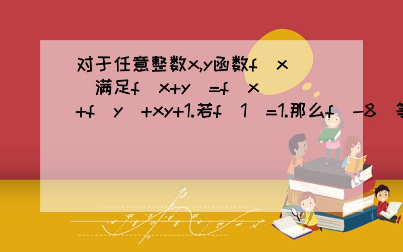 对于任意整数x,y函数f(x)满足f(x+y)=f(x)+f(y)+xy+1.若f(1)=1.那么f(-8)等于?