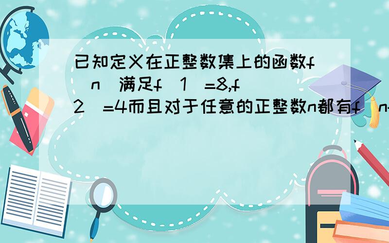 已知定义在正整数集上的函数f(n)满足f(1)=8,f(2)=4而且对于任意的正整数n都有f(n+2)+f(n)=2f(n+1),则f(n)=